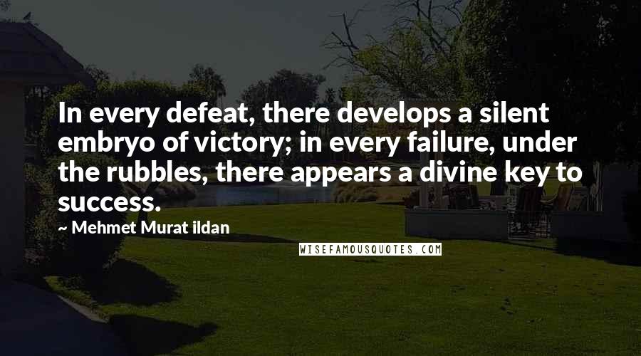 Mehmet Murat Ildan Quotes: In every defeat, there develops a silent embryo of victory; in every failure, under the rubbles, there appears a divine key to success.