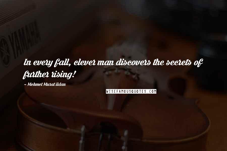 Mehmet Murat Ildan Quotes: In every fall, clever man discovers the secrets of further rising!