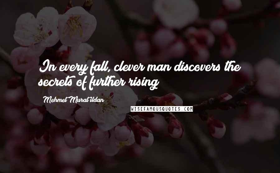 Mehmet Murat Ildan Quotes: In every fall, clever man discovers the secrets of further rising!