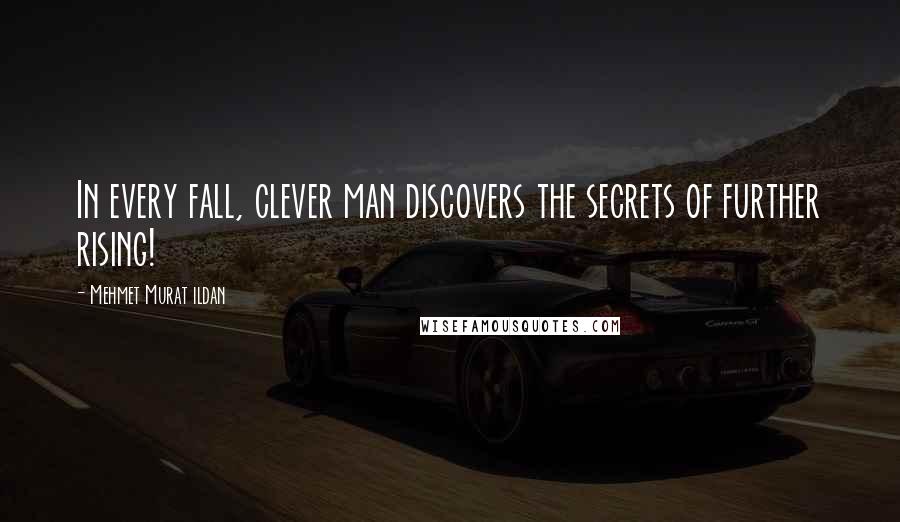 Mehmet Murat Ildan Quotes: In every fall, clever man discovers the secrets of further rising!