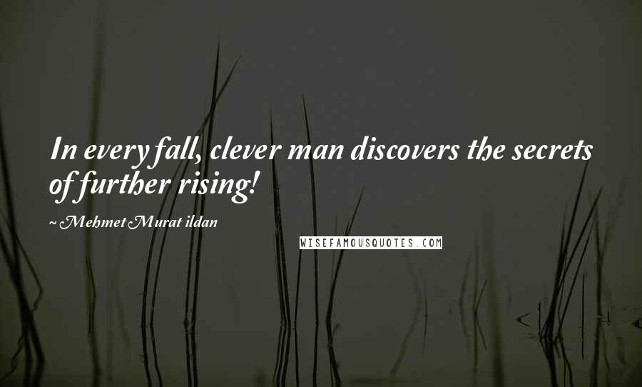 Mehmet Murat Ildan Quotes: In every fall, clever man discovers the secrets of further rising!