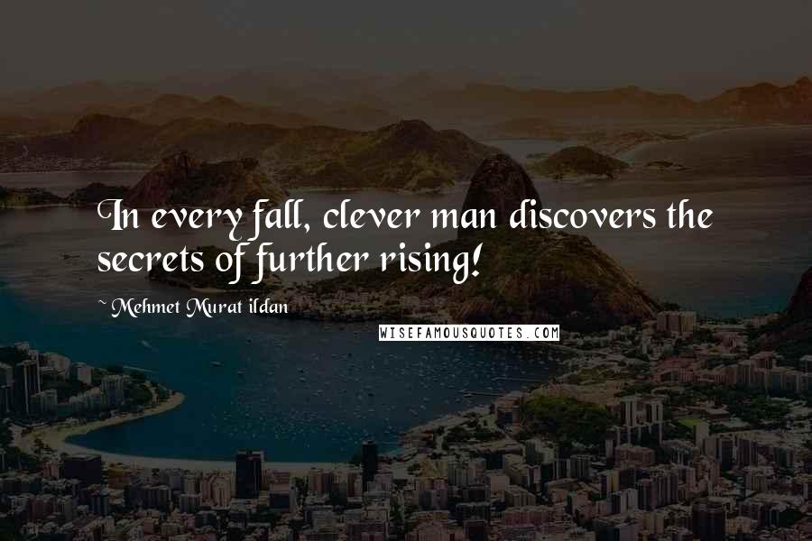 Mehmet Murat Ildan Quotes: In every fall, clever man discovers the secrets of further rising!