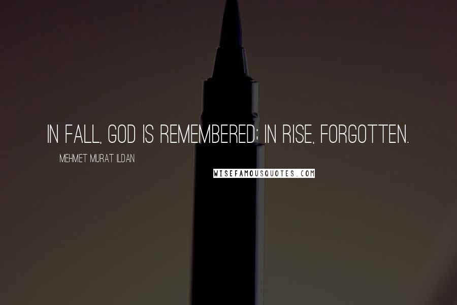 Mehmet Murat Ildan Quotes: In fall, God is remembered; in rise, forgotten.