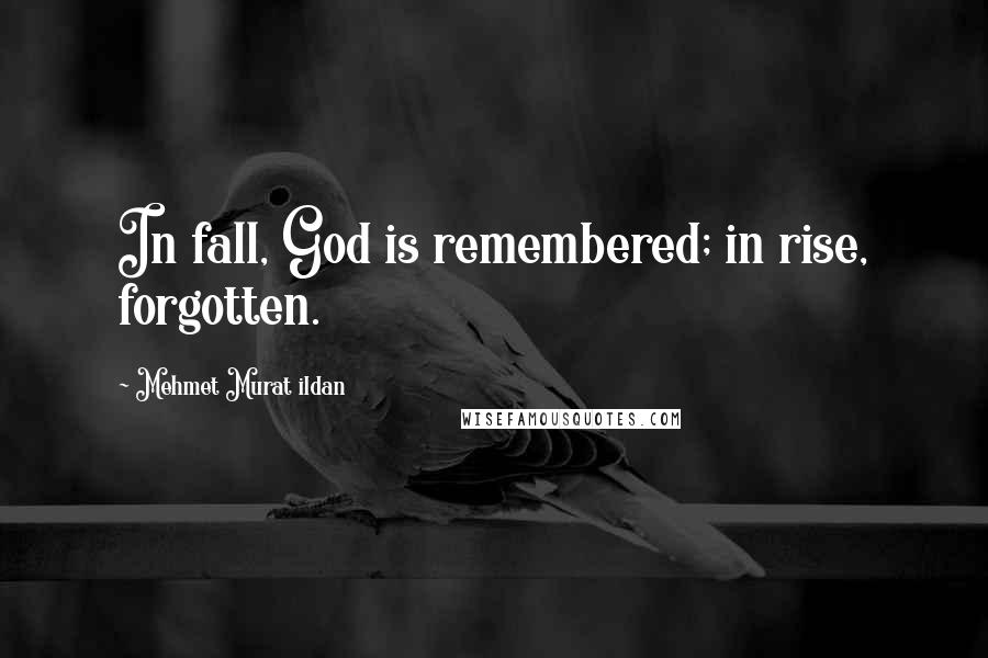 Mehmet Murat Ildan Quotes: In fall, God is remembered; in rise, forgotten.