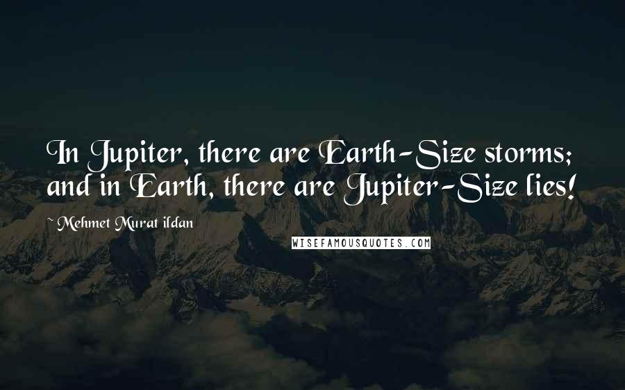 Mehmet Murat Ildan Quotes: In Jupiter, there are Earth-Size storms; and in Earth, there are Jupiter-Size lies!