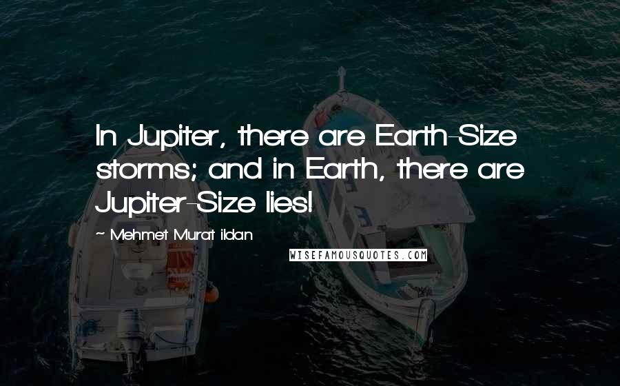 Mehmet Murat Ildan Quotes: In Jupiter, there are Earth-Size storms; and in Earth, there are Jupiter-Size lies!