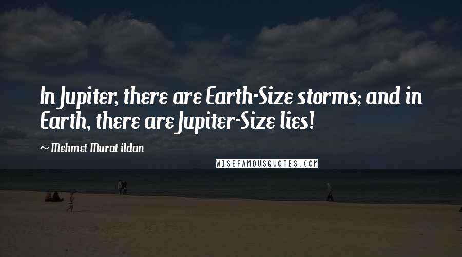 Mehmet Murat Ildan Quotes: In Jupiter, there are Earth-Size storms; and in Earth, there are Jupiter-Size lies!