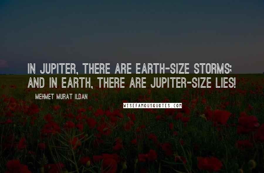 Mehmet Murat Ildan Quotes: In Jupiter, there are Earth-Size storms; and in Earth, there are Jupiter-Size lies!