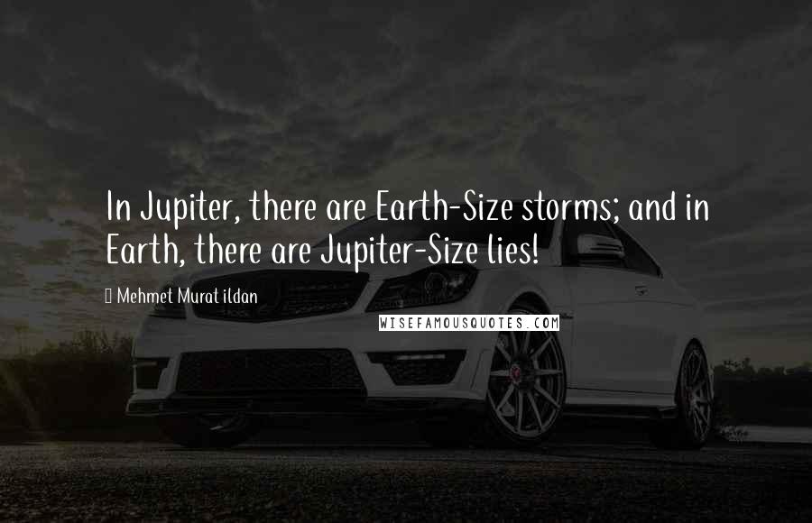 Mehmet Murat Ildan Quotes: In Jupiter, there are Earth-Size storms; and in Earth, there are Jupiter-Size lies!