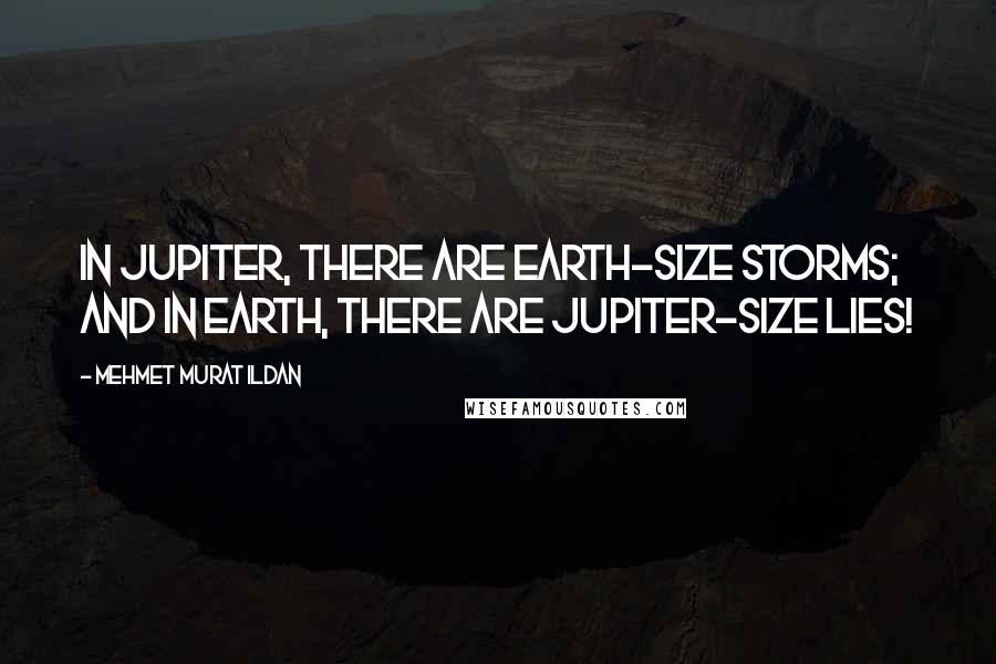 Mehmet Murat Ildan Quotes: In Jupiter, there are Earth-Size storms; and in Earth, there are Jupiter-Size lies!