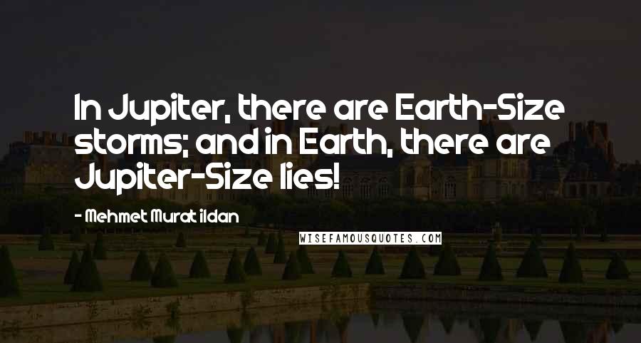 Mehmet Murat Ildan Quotes: In Jupiter, there are Earth-Size storms; and in Earth, there are Jupiter-Size lies!