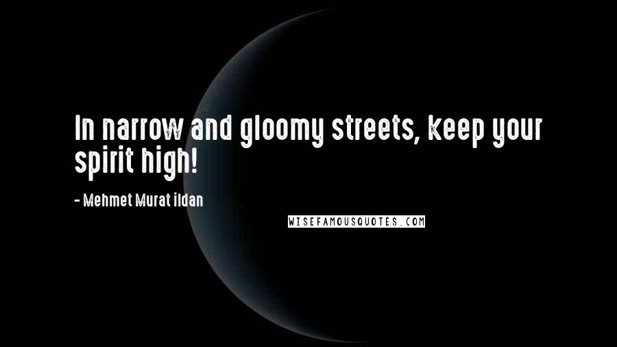 Mehmet Murat Ildan Quotes: In narrow and gloomy streets, keep your spirit high!