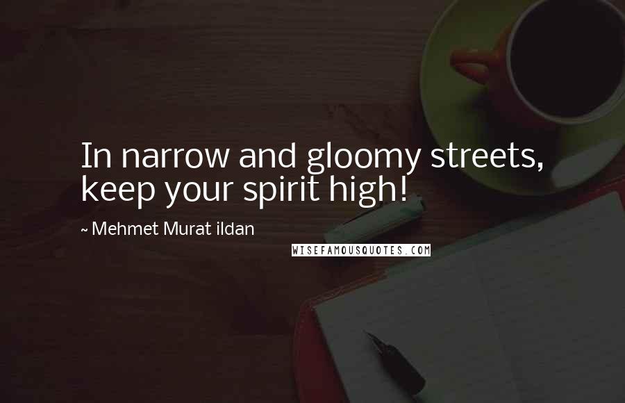 Mehmet Murat Ildan Quotes: In narrow and gloomy streets, keep your spirit high!