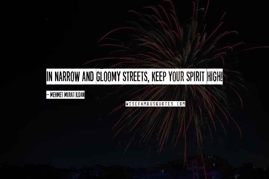 Mehmet Murat Ildan Quotes: In narrow and gloomy streets, keep your spirit high!