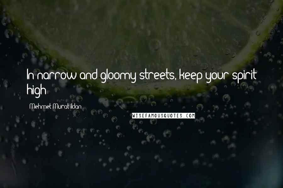 Mehmet Murat Ildan Quotes: In narrow and gloomy streets, keep your spirit high!