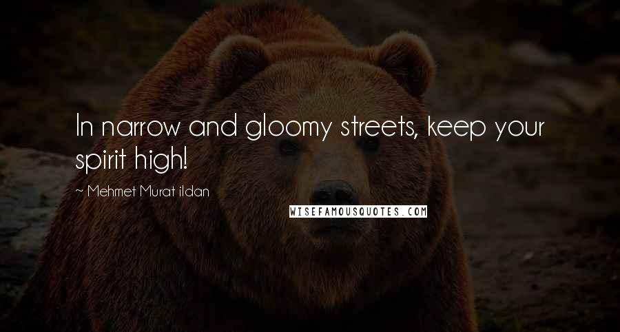 Mehmet Murat Ildan Quotes: In narrow and gloomy streets, keep your spirit high!