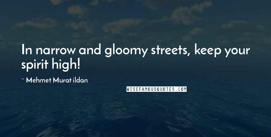 Mehmet Murat Ildan Quotes: In narrow and gloomy streets, keep your spirit high!