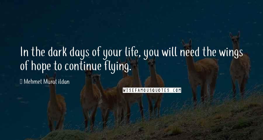 Mehmet Murat Ildan Quotes: In the dark days of your life, you will need the wings of hope to continue flying.