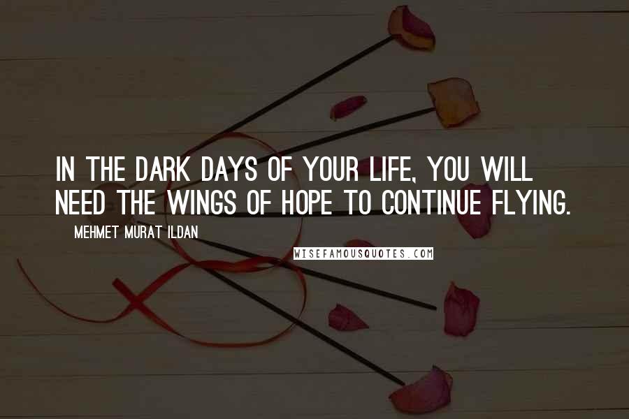 Mehmet Murat Ildan Quotes: In the dark days of your life, you will need the wings of hope to continue flying.