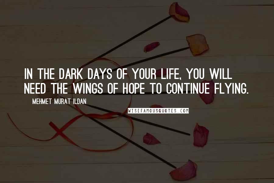 Mehmet Murat Ildan Quotes: In the dark days of your life, you will need the wings of hope to continue flying.