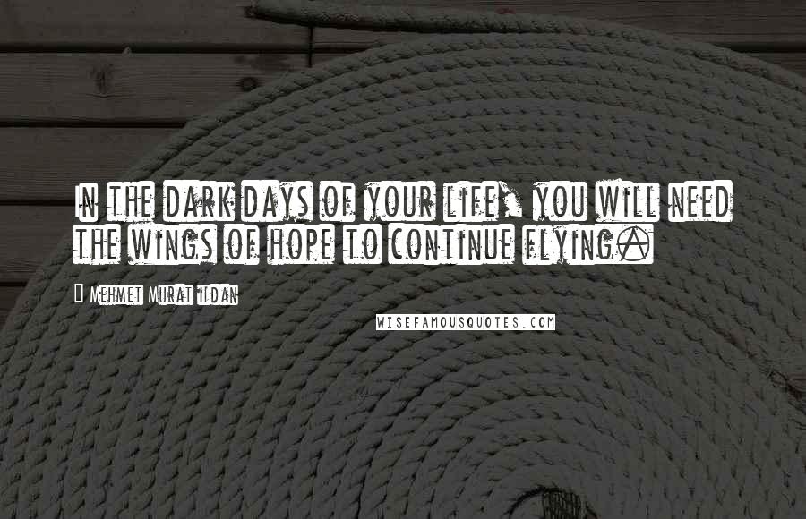 Mehmet Murat Ildan Quotes: In the dark days of your life, you will need the wings of hope to continue flying.