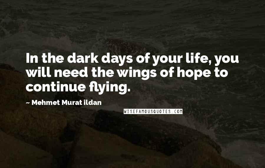 Mehmet Murat Ildan Quotes: In the dark days of your life, you will need the wings of hope to continue flying.