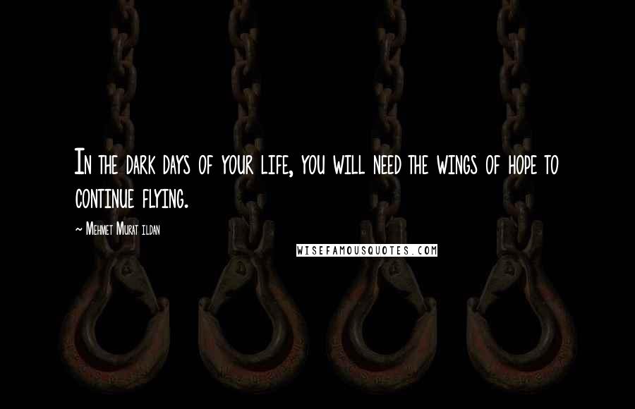 Mehmet Murat Ildan Quotes: In the dark days of your life, you will need the wings of hope to continue flying.