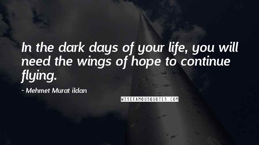 Mehmet Murat Ildan Quotes: In the dark days of your life, you will need the wings of hope to continue flying.