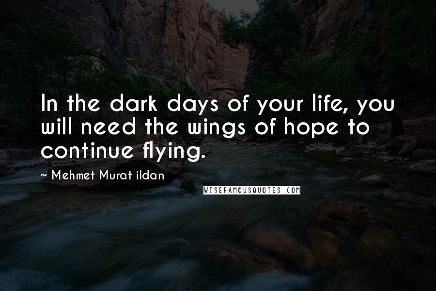 Mehmet Murat Ildan Quotes: In the dark days of your life, you will need the wings of hope to continue flying.