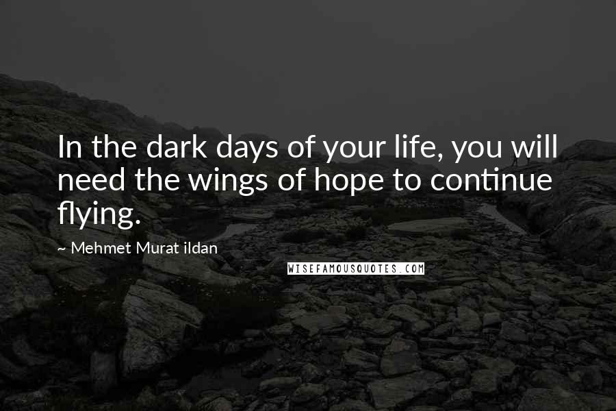 Mehmet Murat Ildan Quotes: In the dark days of your life, you will need the wings of hope to continue flying.