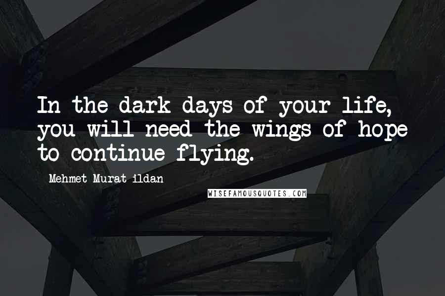 Mehmet Murat Ildan Quotes: In the dark days of your life, you will need the wings of hope to continue flying.