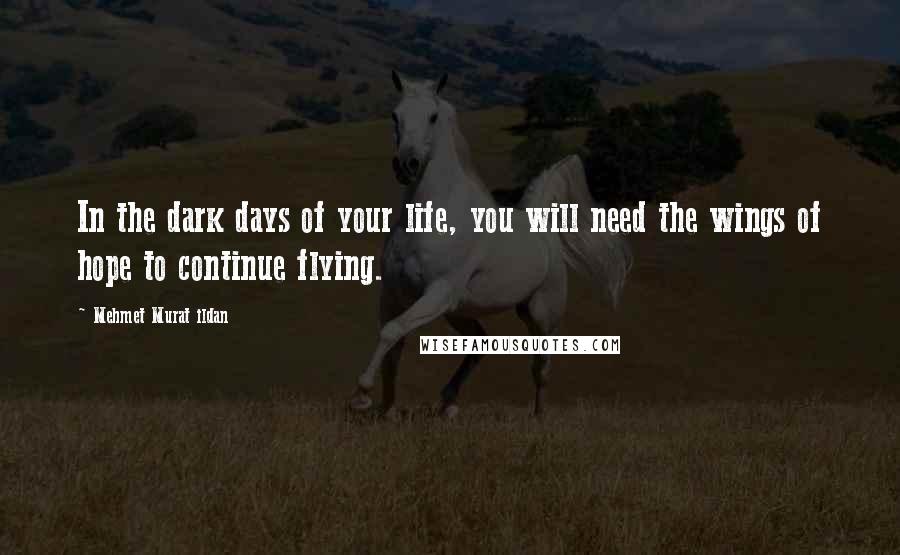 Mehmet Murat Ildan Quotes: In the dark days of your life, you will need the wings of hope to continue flying.