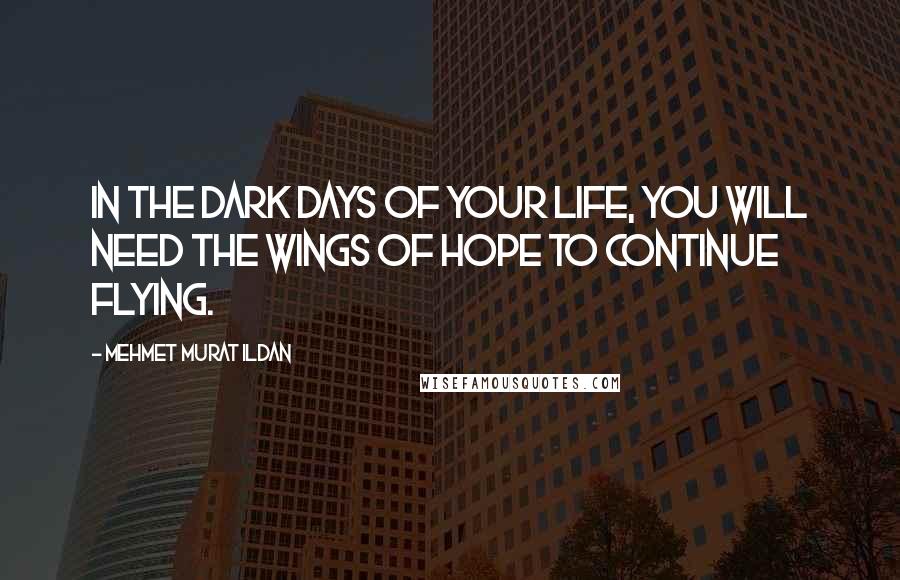 Mehmet Murat Ildan Quotes: In the dark days of your life, you will need the wings of hope to continue flying.