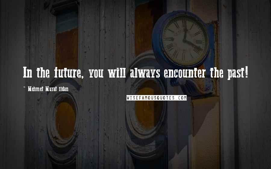 Mehmet Murat Ildan Quotes: In the future, you will always encounter the past!