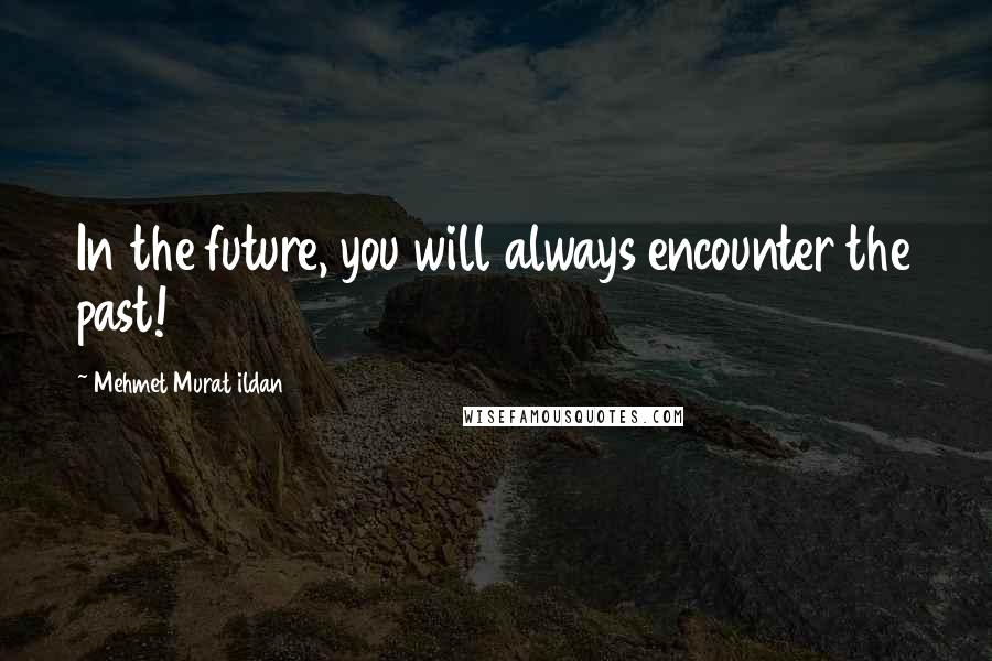 Mehmet Murat Ildan Quotes: In the future, you will always encounter the past!