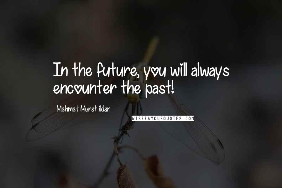 Mehmet Murat Ildan Quotes: In the future, you will always encounter the past!