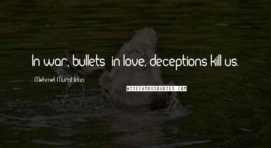 Mehmet Murat Ildan Quotes: In war, bullets; in love, deceptions kill us.