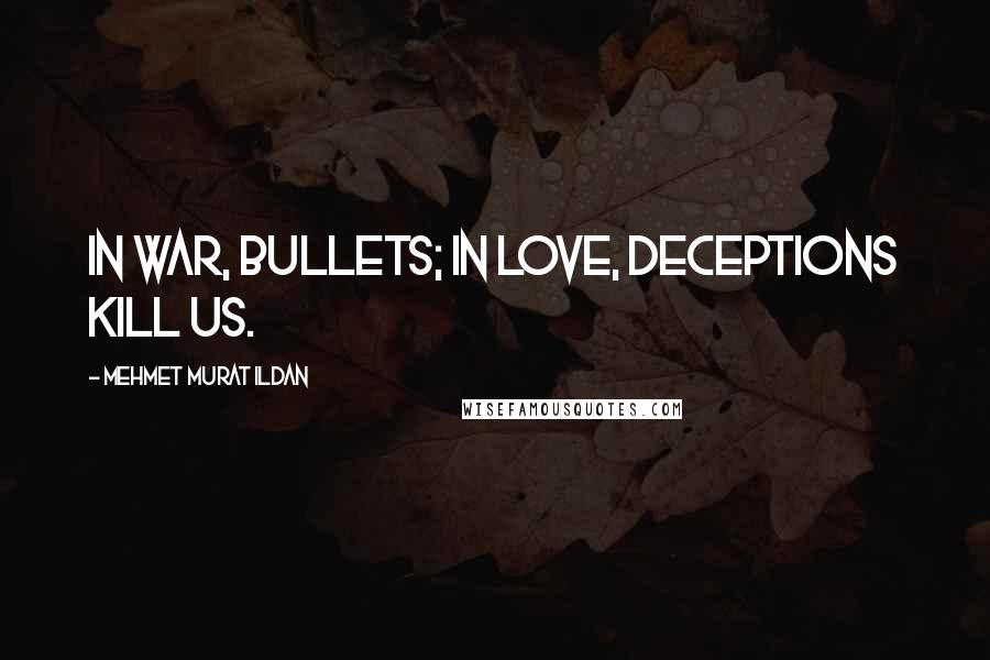 Mehmet Murat Ildan Quotes: In war, bullets; in love, deceptions kill us.