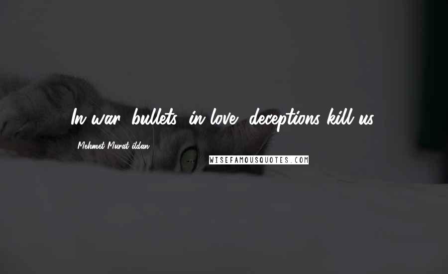 Mehmet Murat Ildan Quotes: In war, bullets; in love, deceptions kill us.