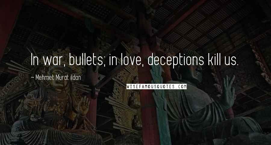 Mehmet Murat Ildan Quotes: In war, bullets; in love, deceptions kill us.