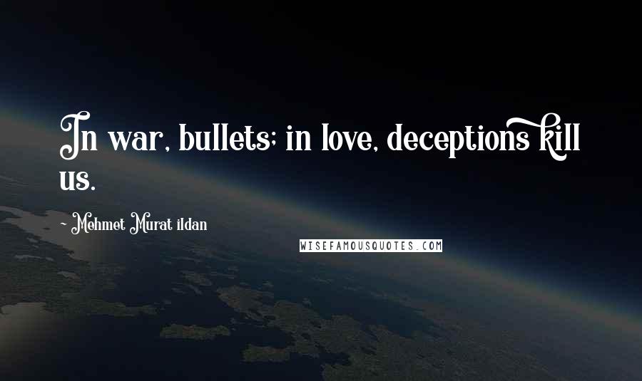Mehmet Murat Ildan Quotes: In war, bullets; in love, deceptions kill us.