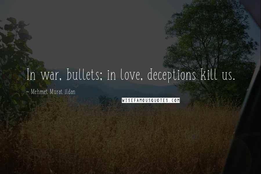 Mehmet Murat Ildan Quotes: In war, bullets; in love, deceptions kill us.