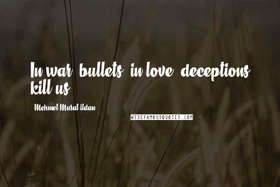 Mehmet Murat Ildan Quotes: In war, bullets; in love, deceptions kill us.