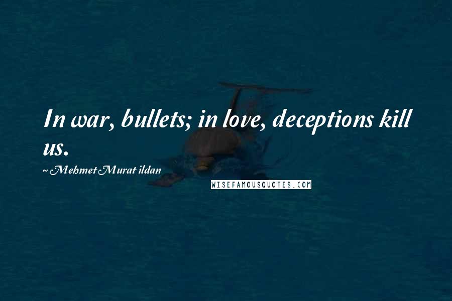 Mehmet Murat Ildan Quotes: In war, bullets; in love, deceptions kill us.