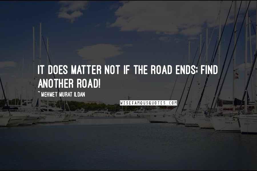 Mehmet Murat Ildan Quotes: It does matter not if the road ends; find another road!