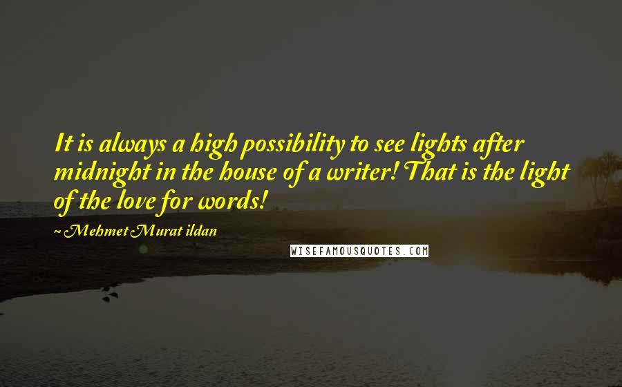 Mehmet Murat Ildan Quotes: It is always a high possibility to see lights after midnight in the house of a writer! That is the light of the love for words!