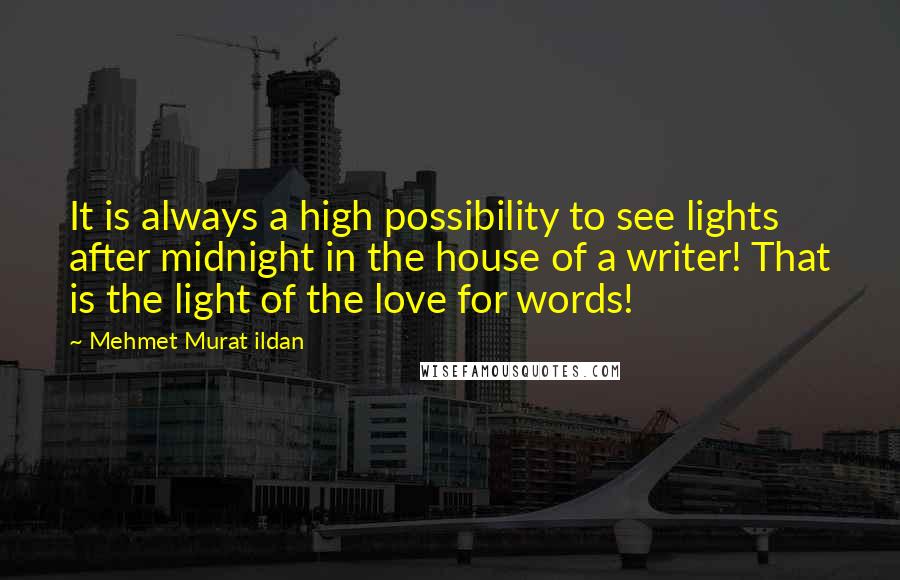 Mehmet Murat Ildan Quotes: It is always a high possibility to see lights after midnight in the house of a writer! That is the light of the love for words!