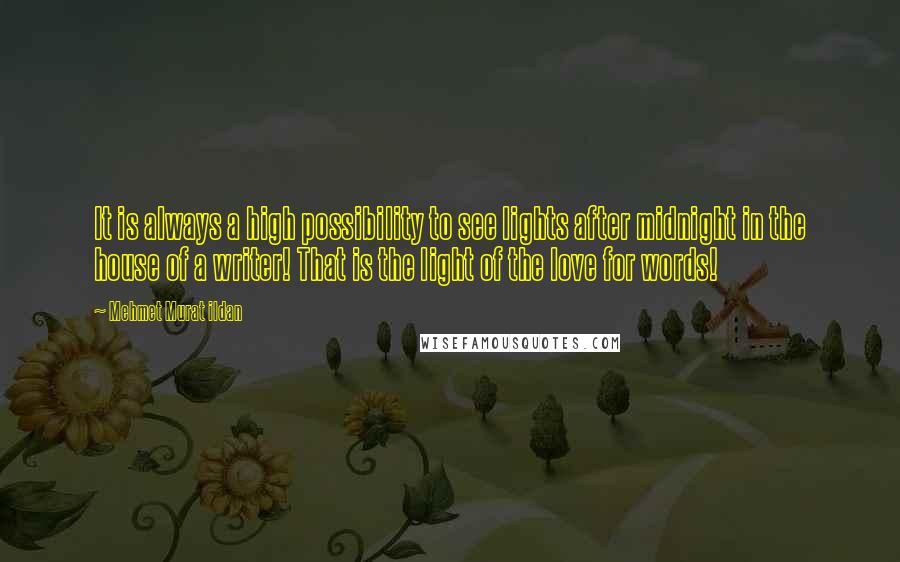 Mehmet Murat Ildan Quotes: It is always a high possibility to see lights after midnight in the house of a writer! That is the light of the love for words!