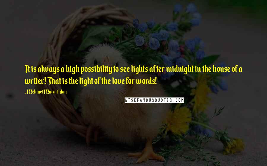 Mehmet Murat Ildan Quotes: It is always a high possibility to see lights after midnight in the house of a writer! That is the light of the love for words!