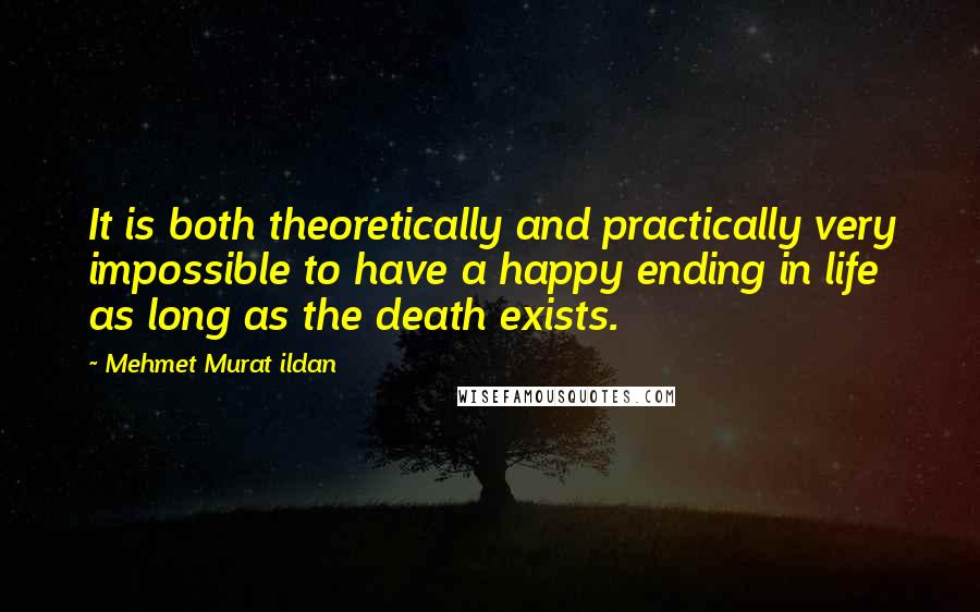Mehmet Murat Ildan Quotes: It is both theoretically and practically very impossible to have a happy ending in life as long as the death exists.